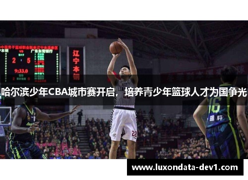 哈尔滨少年CBA城市赛开启，培养青少年篮球人才为国争光