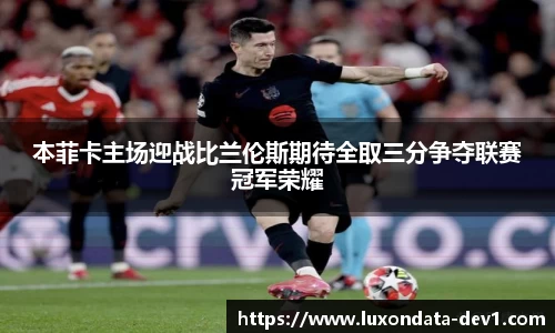 本菲卡主场迎战比兰伦斯期待全取三分争夺联赛冠军荣耀
