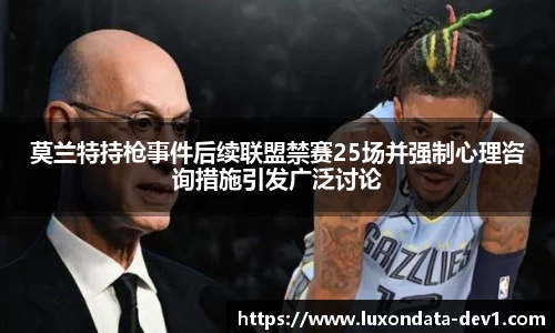 米兰莫兰特持枪事件后续联盟禁赛25场并强制心理咨询措施引发广泛讨论